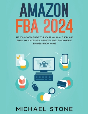 Amazon FBA 2023 $15,000/Month Guide To Escape Your 9 - 5 Job And Build An Successful Private Label E-Commerce Business From Home By Michael Stone Cover Image