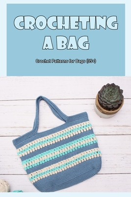 Crocheting a Bag: Crochet Patterns for Bags (35+): 35 Lovely Crochet Bag Patterns. Cover Image