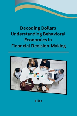 Decoding Dollars Understanding Behavioral Economics in Financial Decision-Making Cover Image
