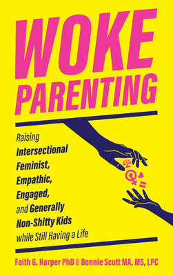 Woke Parenting: Raising Intersectional Feminist, Empathic, Engaged, and Generally Non-Shitty Kids While Still Having a Life By Faith G. Harper, Scott MS Ma Lpc Bonnie Cover Image