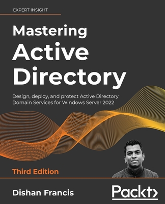 Mastering Active Directory - Third Edition: Design, deploy, and protect Active Directory Domain Services for Windows Server 2022 By Dishan Francis Cover Image