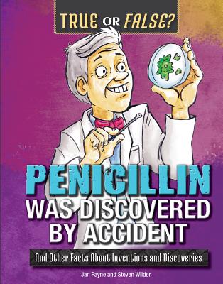 Penicillin Was Discovered by Accident: And Other Facts about Inventions and Discoveries (True or False?)