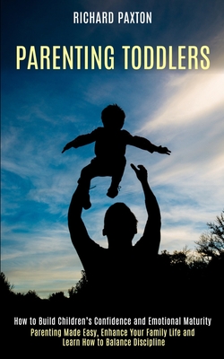 Parenting Toddlers: Parenting Made Easy, Enhance Your Family Life and Learn How to Balance Discipline (How to Build Children's Confidence By Richard Paxton Cover Image