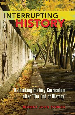 Interrupting History: Rethinking History Curriculum After 'The End of History' (Counterpoints #404) By Shirley R. Steinberg (Editor), Robert John Parkes Cover Image