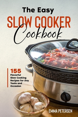 The Easy Slow Cooker Cookbook: 155 Flavorful Slow Cooking Recipes for Any Taste and Occasion Cover Image