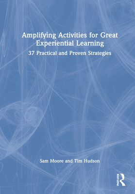 Amplifying Activities for Great Experiential Learning: 37 Practical and Proven Strategies Cover Image