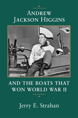 Andrew Jackson Higgins and the Boats That Won World War II (Revised) (Eisenhower Center Studies on War and Peace) By Jerry E. Strahan Cover Image