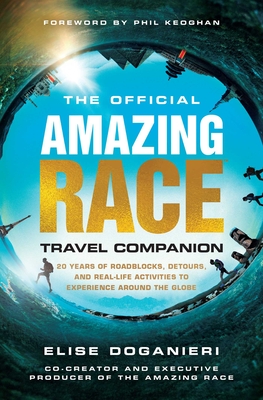 The Official Amazing Race Travel Companion: More Than 20 Years of Roadblocks, Detours, and Real-Life Activities to Experience Around the Globe By Elise Doganieri, Phil Keoghan (Foreword by) Cover Image