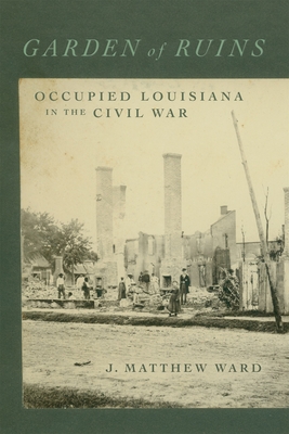 Garden of Ruins: Occupied Louisiana in the Civil War (Conflicting Worlds: New Dimensions of the American Civil War)