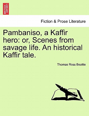 Pambaniso, a Kaffir Hero: Or, Scenes from Savage Life. an Historical Kaffir Tale.