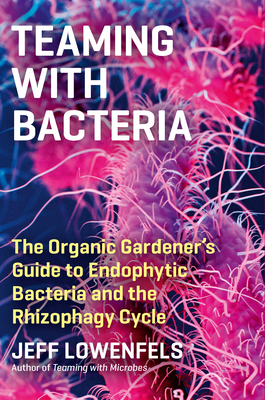 Teaming with Bacteria: The Organic Gardener’s Guide to Endophytic Bacteria and the Rhizophagy Cycle By Jeff Lowenfels Cover Image