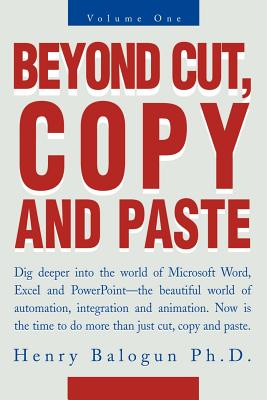 Beyond Cut, Copy and Paste: Dig Deeper Into the World of Microsoft Word, Excel and PowerPoint By Henry I. Balogun, Henry Balogun  Cover Image