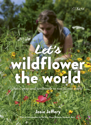 Let's Wildflower the World: Save, swap and seedbomb to rewild our world By Josie Jeffery Cover Image