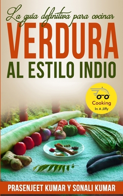 La guía definitiva para cocinar verdura al estilo indio By Sonali Kumar, Raquel Ruiz (Translator), Prasenjeet Kumar Cover Image