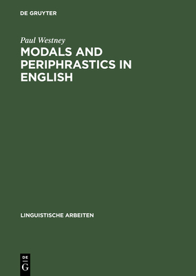 Modals and Periphrastics in English: An Investigation Into the Semantic Correspondence Between Certain English Modal Verbs and Their Periphrastic Equi (Linguistische Arbeiten #339) By Paul Westney Cover Image