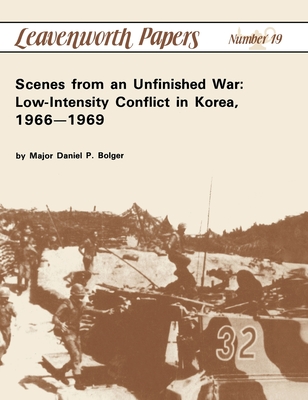 Scenes from an Unfinished War: Low-Intensity Conflict in Korea, 1966-1969 By Daniel P. Bolger Cover Image