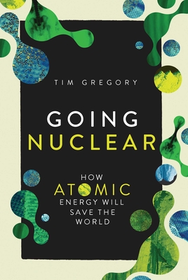 Going Nuclear: How Atomic Energy Will Save the World By Tim Gregory Cover Image