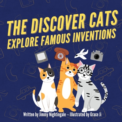 The Discover Cats Explore Famous Inventions: A Children's Book About Creativity, Technology, and History By Jimmy Nightingale Cover Image