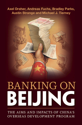 Banking on Beijing: The Aims and Impacts of China's Overseas Development Program By Axel Dreher, Andreas Fuchs, Bradley Parks Cover Image