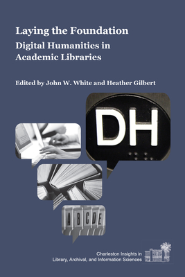 Laying the Foundation: Digital Humanities in Academic Libraries (Charleston Insights in Library) Cover Image