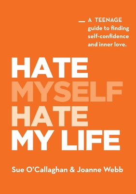Hate Myself Hate My Life: A Teenage Guide to finding Self-Confidence and Inner Love.