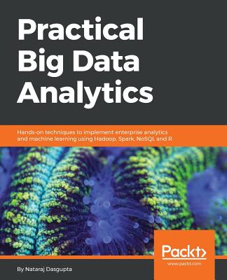 Practical Big Data Analytics: Hands-on techniques to implement enterprise analytics and machine learning using Hadoop, Spark, NoSQL and R Cover Image