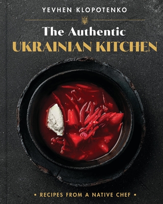 The Authentic Ukrainian Kitchen: Recipes from a Native Chef By Yevhen Klopotenko Cover Image