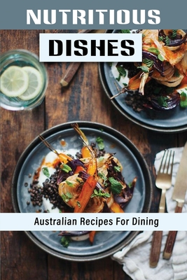Nutritious Dishes: Australian Recipes For Dining: Australian Recipes By Russell Desisles Cover Image