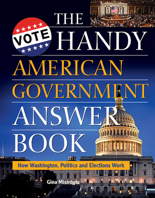 The Handy American Government Answer Book: How Washington, Politics and Elections Work (Handy Answer Books) Cover Image