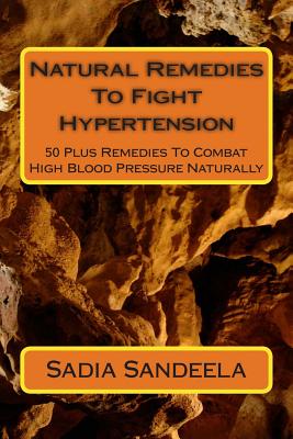 Natural Remedies To Fight Hypertension: 50 Plus Remedies To Combat High Blood Pressure Naturally By Sadia Sandeela Cover Image