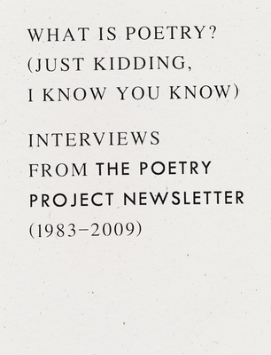 What Is Poetry? (Just Kidding, I Know You Know): Interviews from the Poetry Project Newsletter (1983 - 2009) Cover Image