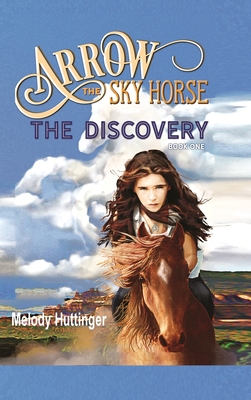 Arrow the Sky Horse: The Discovery By Melody Huttinger Cover Image