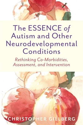 The Essence of Autism and Other Neurodevelopmental Conditions: Rethinking Co-Morbidities, Assessment, and Intervention By Christopher Gillberg Cover Image
