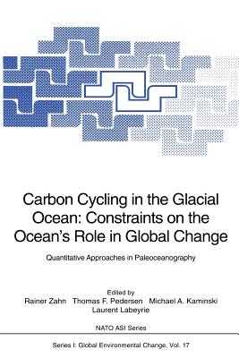 Carbon Cycling in the Glacial Ocean: Constraints on the Ocean's Role in Global Change: Quantitative Approaches in Paleoceanography (NATO Asi Subseries I: #17) By Rainer Zahn (Editor), Thomas F. Pedersen (Editor), Michael A. Kaminski (Editor) Cover Image