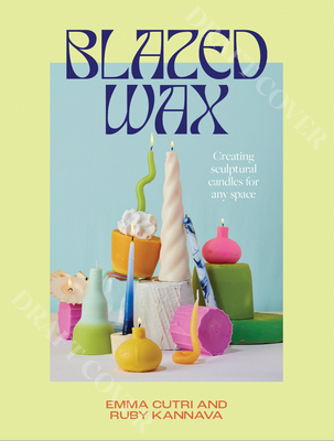 Blazed Wax: Creating Sculptural Candles For Any Space By Ruby Kannava, Emma Cutri Cover Image