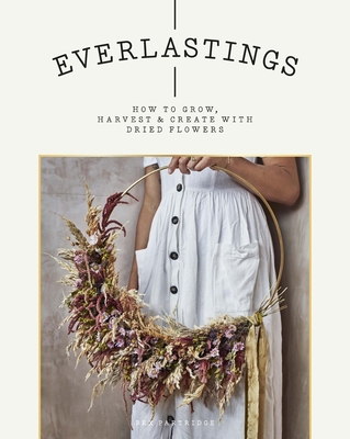 Everlastings: How to Grow, Harvest and Create with Dried Flowers Cover Image