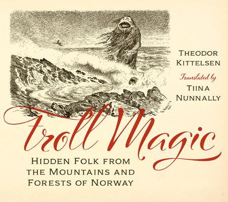 Troll Magic: Hidden Folk from the Mountains and Forests of Norway