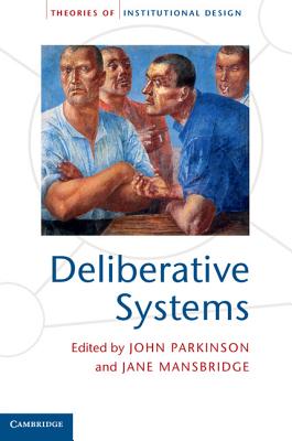 Deliberative Systems: Deliberative Democracy at the Large Scale (Theories of Institutional Design)