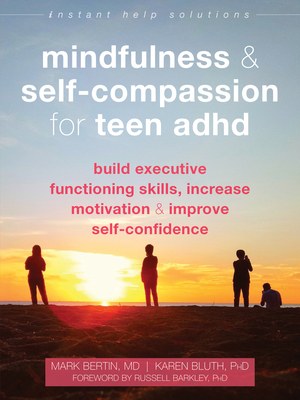 Mindfulness and Self-Compassion for Teen ADHD: Build Executive Functioning Skills, Increase Motivation, and Improve Self-Confidence (Instant Help Solutions) By Mark Bertin, Karen Bluth, Russell Barkley (Foreword by) Cover Image