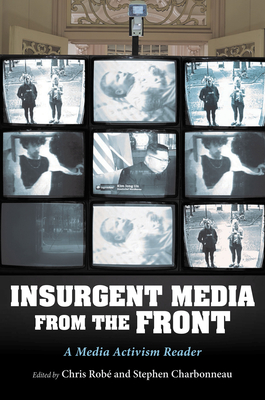 Insurgent Media from the Front: A Media Activism Reader By Chris Robé (Editor), Stephen Charbonneau (Editor) Cover Image
