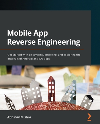 Mobile App Reverse Engineering: Get started with discovering, analyzing, and exploring the internals of Android and iOS apps Cover Image