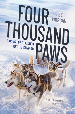 Four Thousand Paws: Caring for the Dogs of the Iditarod: A Veterinarian's Story By Lee Morgan Cover Image