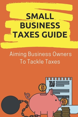 Small Business Taxes Guide: Aiming Business Owners To Tackle Taxes: Plan To Increase Llc Taxes Cover Image