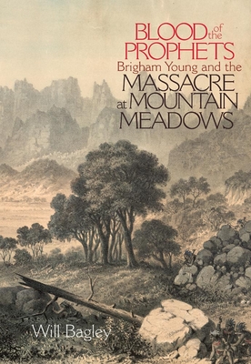 Blood of the Prophets: Brigham Young and the Massacre at Mountain Meadows By Will Bagley Cover Image