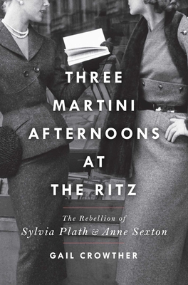 Three-Martini Afternoons at the Ritz: The Rebellion of Sylvia Plath & Anne Sexton Cover Image