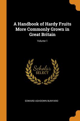 A Handbook of Hardy Fruits More Commonly Grown in Great Britain; Volume 1 Cover Image