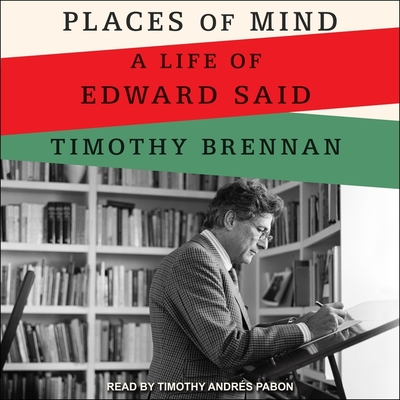 Places of Mind: A Life of Edward Said By Timothy Brennan, Timothy Andrés Pabon (Read by) Cover Image