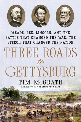 Three Roads to Gettysburg: Meade, Lee, Lincoln, and the Battle That Changed the War, the Speech That Changed the Nation By Tim McGrath Cover Image