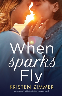 When Sparks Fly: An absolutely addictive lesbian romance novel By Kristen Zimmer Cover Image