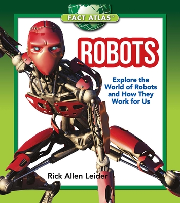 Robots: Explore the World of Robots and How They Work for Us (Fact Atlas Series) By Rick Allen Leider Cover Image